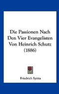 Die Passionen Nach Den Vier Evangelisten Von Heinrich Schutz (1886) di Friedrich Spitta edito da Kessinger Publishing