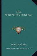 The Sculptor's Funeral di Willa Cather edito da Kessinger Publishing