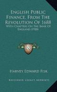 English Public Finance, from the Revolution of 1688: With Chapters on the Bank of England (1920) di Harvey Edward Fisk edito da Kessinger Publishing