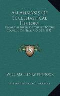 An Analysis of Ecclesiastical History: From the Birth of Christ to the Council of Nice, A.D. 325 (1852) di William Henry Pinnock edito da Kessinger Publishing