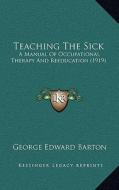 Teaching the Sick: A Manual of Occupational Therapy and Reeducation (1919) di George Edward Barton edito da Kessinger Publishing