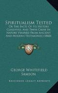 Spiritualism Tested: Or the Facts of Its History Classified, and Their Cause in Nature Verified from Ancient and Modern Testimonies (1860) di George Whitefield Samson edito da Kessinger Publishing