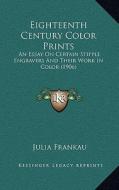 Eighteenth Century Color Prints: An Essay on Certain Stipple Engravers and Their Work in Coloan Essay on Certain Stipple Engravers and Their Work in C di Julia Frankau edito da Kessinger Publishing