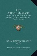 The Art of Massage: A Practical Manual for the Nurse, the Student and the Practitioner di John Harvey Kellogg edito da Kessinger Publishing