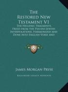 The Restored New Testament V1: The Hellenic Fragments, Freed from the Pseudo-Jewish Interpolations, Harmonized and Done Into English Verse and Prose di James Morgan Pryse edito da Kessinger Publishing