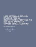 Lord Cornwallis. Sir John Malcolm. the Hon. Mountstuart Elphinstone. the REV. Henry Martyn. Sir Charles Metcalfe Volume 1 di John William Kaye edito da Rarebooksclub.com