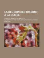 La Reunion Des Grisons A La Suisse; Correspondance Diplomatique di Florent Guiot edito da General Books Llc