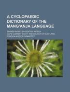 A Cyclopaedic Dictionary of the Mang'anja Language; Spoken in British Central Africa di David Clement Scott edito da Rarebooksclub.com