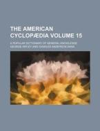 The American Cyclopaedia Volume 15; A Popular Dictionary of General Knowledge di George Ripley edito da Rarebooksclub.com