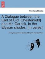 A Dialogue between the Earl of C-d [Chesterfield] and Mr. Garrick, in the Elysian shades. [In verse.] di Anonymous, David Garrick, Philip Dormer Stanhope edito da British Library, Historical Print Editions