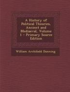 History of Political Theories, Ancient and Mediaeval, Volume 1 di William Archibald Dunning edito da Nabu Press