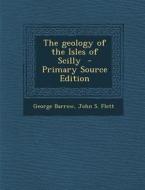 Geology of the Isles of Scilly di George Barrow, John S. Flett edito da Nabu Press