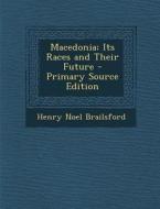Macedonia; Its Races and Their Future - Primary Source Edition di Henry Noel Brailsford edito da Nabu Press