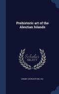 Prehistoric Art Of The Aleutian Islands di George Irving Quimby edito da Sagwan Press