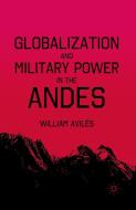 Globalization and Military Power in the Andes di William Aviles edito da Palgrave Macmillan