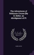 The Adventures Of Robinson Crusoe [by D. Defoe. An Abridgment Of Pt di Daniel Defoe edito da Palala Press