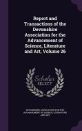 Report And Transactions Of The Devonshire Association For The Advancement Of Science, Literature And Art, Volume 26 edito da Palala Press