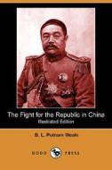The Fight For The Republic In China (illustrated Edition) (dodo Press) di B L Putnam Weale edito da Dodo Press