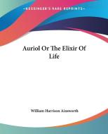 Auriol Or The Elixir Of Life di William Harrison Ainsworth edito da Kessinger Publishing Co