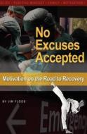No Excuses Accepted: Motivations on the Road to Recovery di Jim Flood edito da Booksurge Publishing