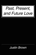 Past, Present, and Future Love di Justin Brown edito da AuthorHouse
