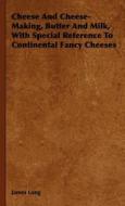 Cheese And Cheese-Making, Butter And Milk, With Special Reference To Continental Fancy Cheeses di James Long edito da Dickens Press
