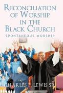 Reconciliation of Worship in the Black Church di Charles E. Lewis Sr. edito da iUniverse