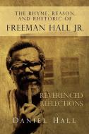 The Rhyme, Reason, and Rhetoric of Freeman Hall Jr di Daniel Hall edito da Xlibris