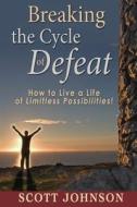 Breaking the Cycle of Defeat: How to Live a Life of Limitless Possibilities di Scott Johnson edito da Createspace