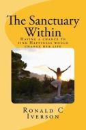 The Sanctuary Within: Having a Chance to Find Happiness Would Change My Life di Ronald C. Iverson edito da Createspace Independent Publishing Platform