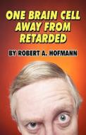One Brain Cell Away From Retarded di Robert A Hofmann edito da America Star Books