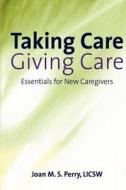 Taking Care; Giving Care: Essentials for New Caregivers di MS Joan M. S. Perry Licsw edito da Createspace