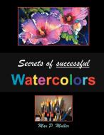 Secrets of successful Watercolors di Mr. Max Muller edito da Xlibris