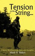 Tension on the String...: Classic Bowhunting Tales and Insights di Mark R. Baker edito da AUTHORHOUSE