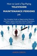 How to Land a Top-Paying Television Maintenance Persons Job: Your Complete Guide to Opportunities, Resumes and Cover Letters, Interviews, Salaries, PR di Aaron Gibson edito da Tebbo