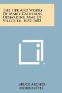 The Life and Works of Marie Catherine Desjardins, Mme de Villedieu, 1632-1683 di Bruce Archer Morrissette edito da Literary Licensing, LLC