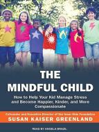 The Mindful Child: How to Help Your Kid Manage Stress and Become Happier, Kinder, and More Compassionate di Susan Kaiser Greenland edito da Tantor Audio