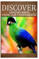 Amazing Birds from Our 7 Continents - Discover: Early Reader's Wildlife Photography Book di Discover Press edito da Createspace