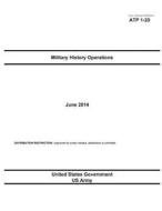 Army Techniques Publication Atp 1-20 Military History Operations June 2014 di United States Government Us Army edito da Createspace