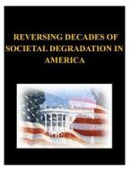 Reversing Decades of Societal Degradation in America di United States Army War College edito da Createspace