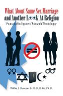 What About Same Sex Marriage and Another Look At Religion di D. Re. Ph. D Willie J. Duncan Sr. D. D. edito da AuthorHouse