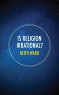 Is Religion Irrational? di Keith Ward edito da AUGSBURG FORTRESS PUBL
