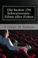 Die Besten 150 Schwarzweiss-Filme Aller Zeiten: Schwarz-Weiss-Klassiker Aus Den 1930er Jahren Der 1960er Jahre di Arthur H. Tafero edito da Createspace
