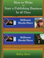 How to Write and Start a Publishing Business in 40 Days Extended Version di Riley Rose edito da Createspace