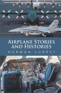 Airplane Stories And Histories di Norman Currey edito da Xlibris