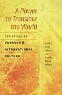 A Power to Translate the World: New Essays on Emerson and International Culture di David LaRocca, Ricardo Miguel-Alfonso edito da DARTMOUTH COLLEGE PR