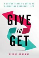 Give to Get: A Senior Leader's Guide to Navigating Corporate Life di Vishal Agarwal edito da GALLERY BOOKS