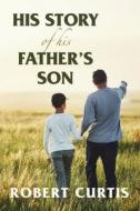 His Story of His Father's Son di Robert Curtis edito da XLIBRIS US