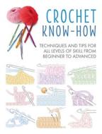 Crochet Know-How: Techniques and Tips for All Levels of Skill from Beginner to Advanced di Cico Books edito da CICO