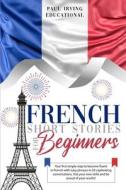 French Short Stories For Beginners: Your di IRVING EDUCATIONAL, edito da Lightning Source Uk Ltd
